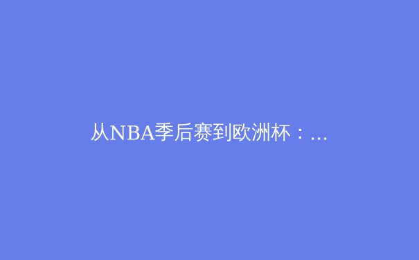 从NBA季后赛到欧洲杯：现代体育的战术革命与数据博弈 - 4